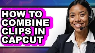 How to Combine Clips in Capcut - Full Guide