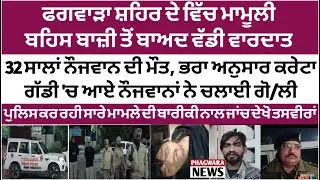 ਫਗਵਾੜਾ ਸ਼ਹਿਰ ਦੇ ਵਿੱਚ ਮਾਮੂਲੀ ਬਹਿਸ ਬਾਜ਼ੀ ਤੋਂ ਬਾਅਦ ਵੱਡੀ ਵਾ/ਰਦਾ/ਤ 32 ਸਾਲਾਂ ਨੌਜਵਾਨ ਦੀ ਮੌ/ਤ