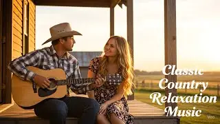 Greatest Country Love Songs &ndash; Timeless Classics You Must Hear for Relaxation & Reflection