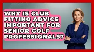 Why Is Club Fitting Advice Important for Senior Golf Professionals? - Senior Golf Pros