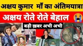 Akshay Kumar पे टूटा दुखो का पहाड़ माँ का अंतिमयात्रा, खूब रोये |akshay kumar mother death news