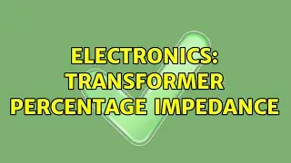 Electronics: Transformer percentage impedance (2 Solutions!!)