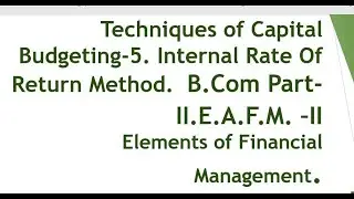 Techniques of Capital Budgeting-5. Internal Rate Of Return Method.