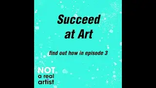 Succeed At Art | Ep3 | Not A Real Artist Podcast