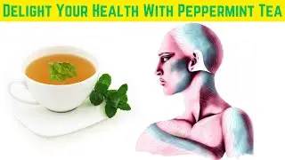 Delight Your Health with Peppermint Tea, 12 Reasons to Drink Peppermint Tea Everyday