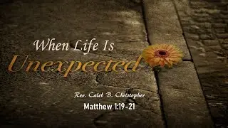 When Life Is Unexpected // Matthew 1:19-21 (Rev. Caleb B. Christopher)