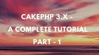 Cakephp 3.4  - Complete Tutorial - Part 1-  introduction to cakephp framework