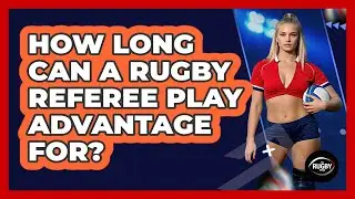 How Long Can a Rugby Referee Play Advantage For?