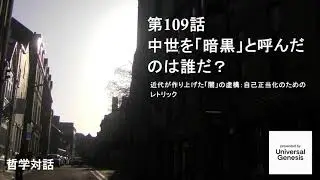 哲学対話109：中世を暗黒時代にしたのは誰だ？ 近代が作り上げた「闇」の虚構：自己正当化のためのレトリック