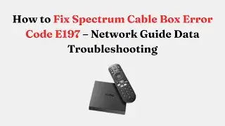 How to Fix Spectrum Cable Box Error Code E197 &ndash; Network Guide Data Troubleshooting
