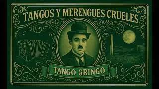 TANGOS & MERENGUES CRUELES  - - -  TANGO GRINGO