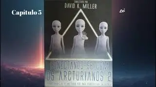 Cap&iacute;tulo 5 Conectando- se Aos Arcturianos 2 - Canalizado por David K Miller 