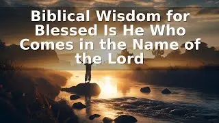 Biblical Wisdom for Blessed Is He Who Comes in the Name of the Lord