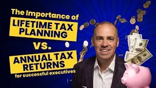 Lifetime Tax Planning vs. Annual Tax Returns: Key Strategies for Executives