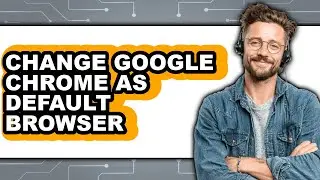 How to Change Google Chrome as Default Browser - Easy Guide
