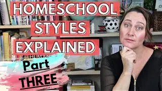 Homeschooling Styles Explained Part 3