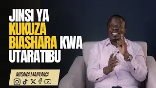JINSI YA KUKUZA BIASHARA YAKO KWA UTARATIBU - MISANA MANYAMA