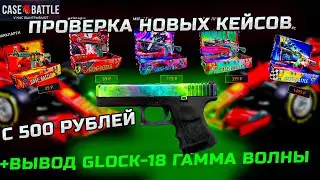 ПРОВЕРКА НОВЫХ КЕЙСОВ НА CASE-BATTLE С 500 РУБЛЕЙ! ДОЛГОЖДАННЫЙ ВЫВОД GLOCK-18 ГАММА ВОЛНЫ!