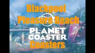 Let's Play Planet Coaster Blackpool Pleasure Beach Coasters
