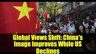 Global Views Shift: China's Image Improves While US Declines | 2025 Pew Research