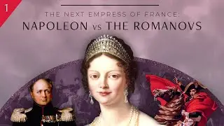 The Next Empress of France: Napoleon vs the Romanovs, Part 1