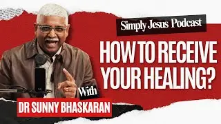 How to Receive Your Healing | Dr Sunny Bhaskaran | Simply Jesus Podcast