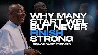 Why Many Start Well but Never Finish Strong |Bishop David Oyedepo
