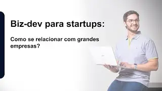Biz-dev para startups: como se relacionar com grandes empresas?