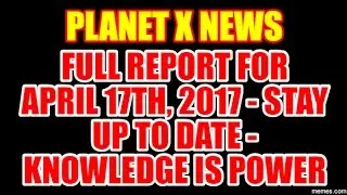 NIBIRU / PLANET X NEWS - FULL REPORT FOR APRIL 17TH, 2017 STAY UP TO DATE!