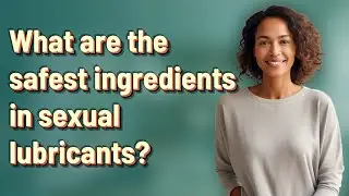 What are the safest ingredients in sexual lubricants?