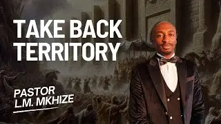 TAKE BACK TERRITORY | PASTOR L.M. MKHIZE