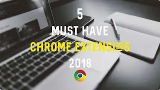 5 Must-Have Chrome Extensions (Google Browser Add-Ons 2018)