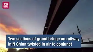 Two sections of grand bridge on railway in N China twisted in air to conjunct