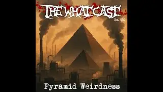 The What Cast #487 - Pyramid Weirdness