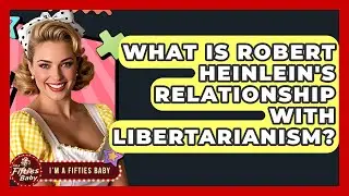 What Is Robert Heinlein's Relationship With Libertarianism? - Im a 50s Baby