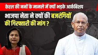 केरल की ननों के मामले में क्यों भड़के आर्कबिशप, BJP नेता ने क्यों की बजरंगियों की गिरफ़्तारी की मांग