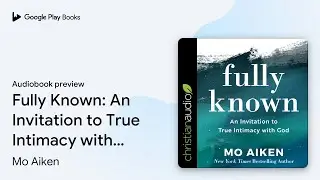 Fully Known: An Invitation to True Intimacy&hellip; by Mo Aiken &middot; Audiobook preview
