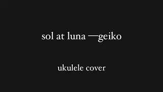 sol at luna &mdash;geiko [ukulele cover]