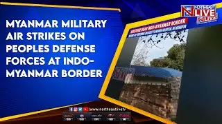 Myanmar Military air strikes on Peoples Defense Forces at Indo-Myanmar border
