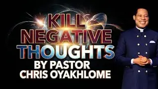 HOW TO KILL NEGATIVE THINKING BY PASTOR CHRIS OYAKHILOME