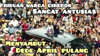 RIBUAN WARGA CIREBON SANGAT ANTUSIAS MENYAMBUT DEDE APRIL PULANG|| DEDE APRIL PULANG #viral 
