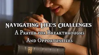 Navigating Life&rsquo;s Challenges: A Prayer for Breakthroughs and Opportunities