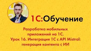 Разработка мобильных приложений на 1С. Урок 16. Интеграция 1С с API Mistral: генерация контента с ИИ