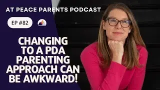 Ep. 82 - Changing to a PDA Parenting Approach Can Be Awkward!