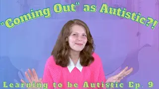Telling People You're Autistic - Learning to be Autistic Episode 9