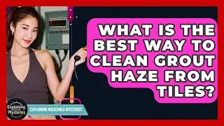 What Is The Best Way To Clean Grout Haze From Tiles? - Explaining Household Mysteries