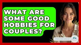 What Are Some Good Hobbies For Couples? - Stress Free Mindset