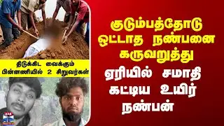 Tiruvannamalai | Ganja | குடும்பத்தோடு ஒட்டாத நண்பனை கருவறுத்து ஏரியில் சமாதி கட்டிய உயிர் நண்பன்
