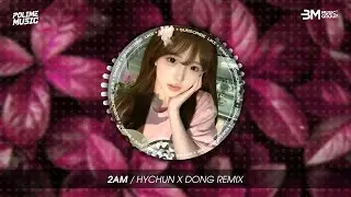 2AM (HYCHUN X Đ&Ocirc;NG REMIX) VER HOT TIKTOK - NHẠC TRẺ REMIX HOT TREND TRIỆU VIEW 2025