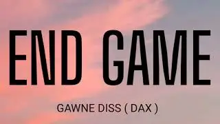 GAWNE - END GAME ( LYRICS ) DAX DISS